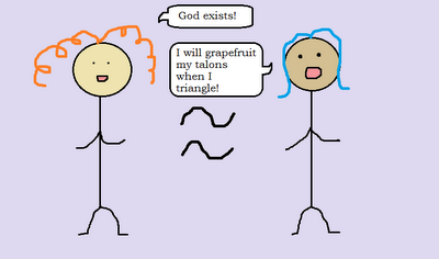 God exists ≈ I will grapefruit my talons when I triangle